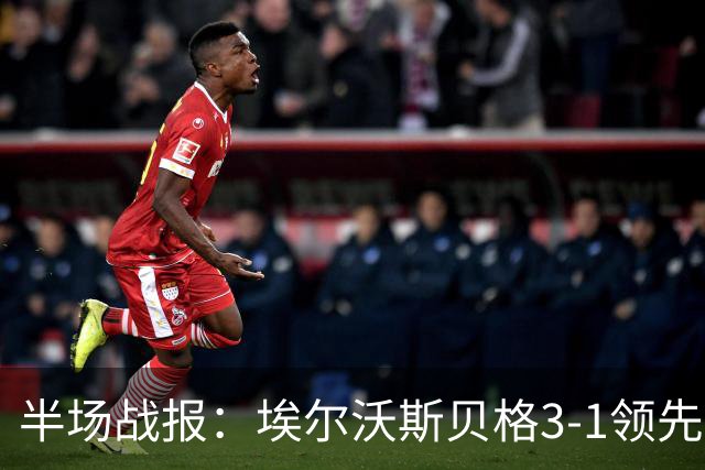 半场战报：埃尔沃斯贝格3-1领先奥格斯堡，精彩进球接连而至