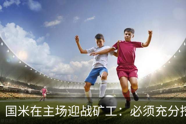 国米在主场迎战矿工：必须充分挖掘自我优势