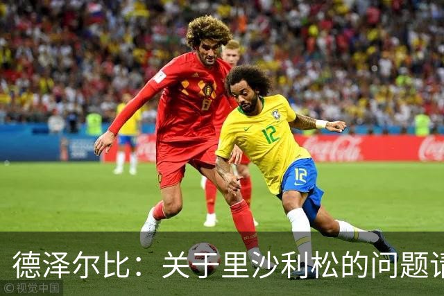 德泽尔比：关于里沙利松的问题请咨询高层，我没有与任何人有矛盾